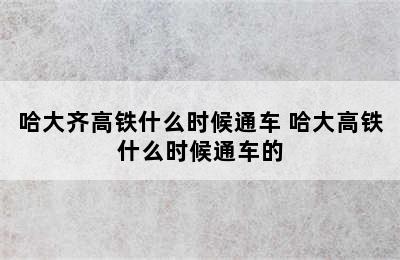 哈大齐高铁什么时候通车 哈大高铁什么时候通车的